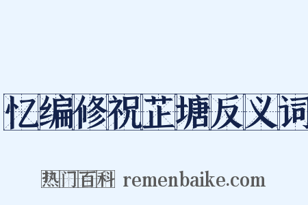 忆编修祝芷塘反义词是什么意思的图片